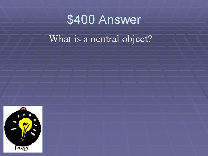 $400 Answer What is a neutral object? 