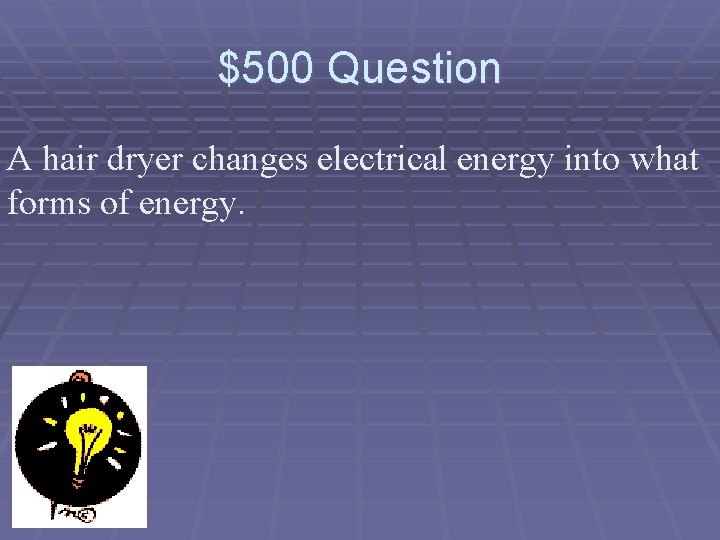 $500 Question A hair dryer changes electrical energy into what forms of energy. 