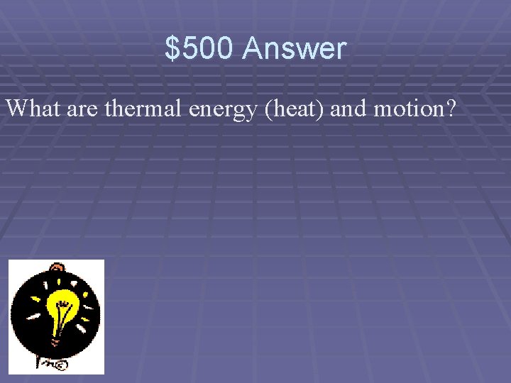 $500 Answer What are thermal energy (heat) and motion? 