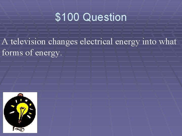 $100 Question A television changes electrical energy into what forms of energy. 
