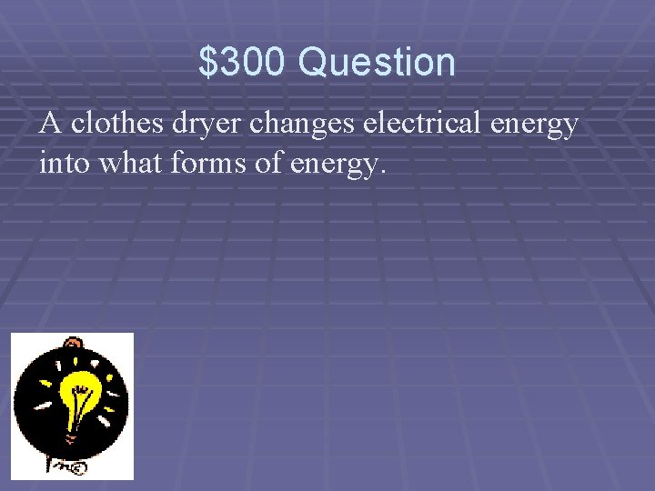 $300 Question A clothes dryer changes electrical energy into what forms of energy. 