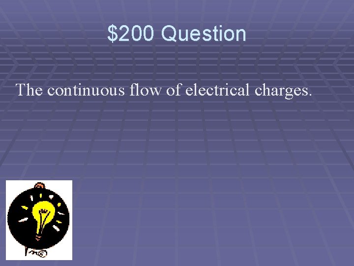 $200 Question The continuous flow of electrical charges. 