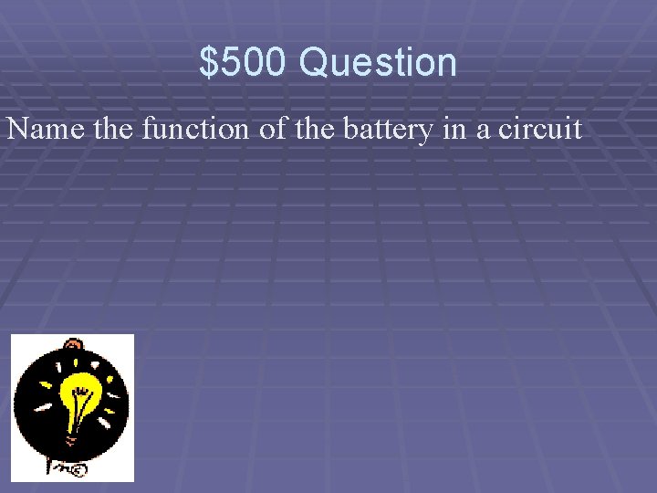 $500 Question Name the function of the battery in a circuit 