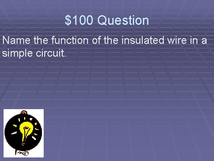 $100 Question Name the function of the insulated wire in a simple circuit. 