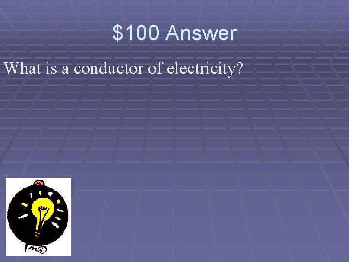 $100 Answer What is a conductor of electricity? 