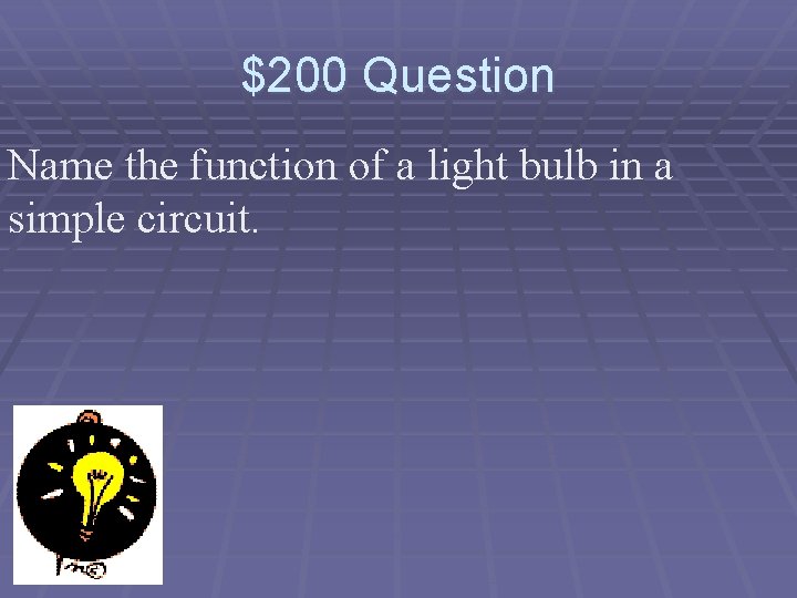 $200 Question Name the function of a light bulb in a simple circuit. 