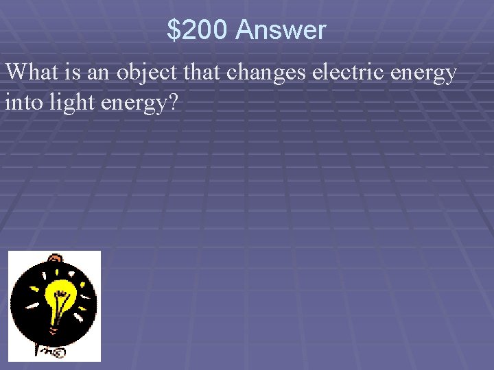 $200 Answer What is an object that changes electric energy into light energy? 