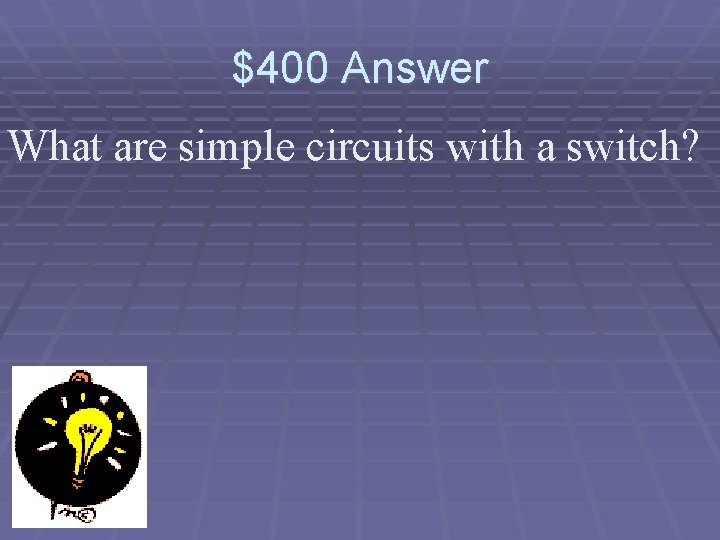 $400 Answer What are simple circuits with a switch? 