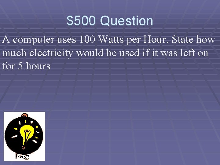 $500 Question A computer uses 100 Watts per Hour. State how much electricity would