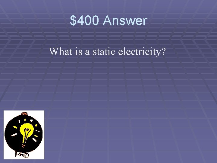 $400 Answer What is a static electricity? 