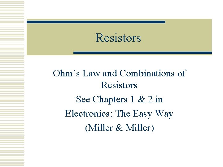 Resistors Ohm’s Law and Combinations of Resistors See Chapters 1 & 2 in Electronics: