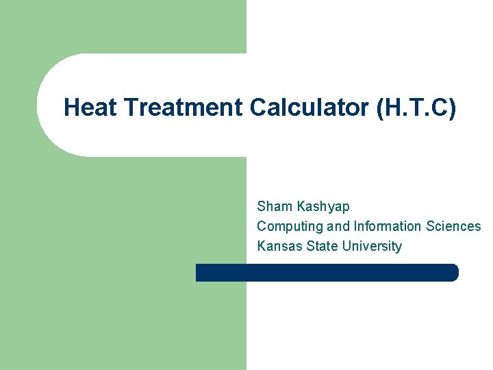 Heat Treatment Calculator (H. T. C) Sham Kashyap Computing and Information Sciences Kansas State