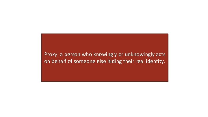 Proxy: a person who knowingly or unknowingly acts on behalf of someone else hiding