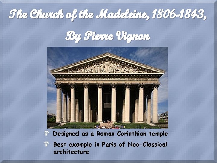 The Church of the Madeleine, 1806 -1843, By Pierre Vignon $ Designed as a