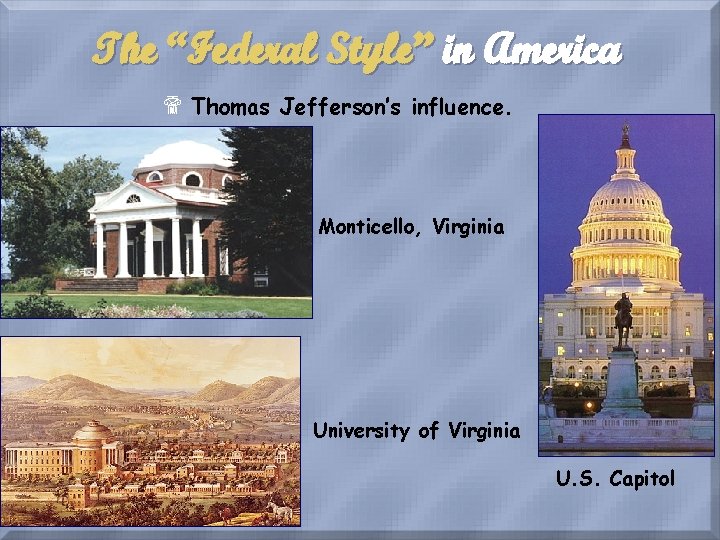 The “Federal Style” in America $ Thomas Jefferson’s influence. Monticello, Virginia University of Virginia