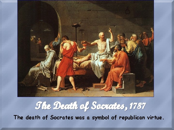 The Death of Socrates, 1787 The death of Socrates was a symbol of republican
