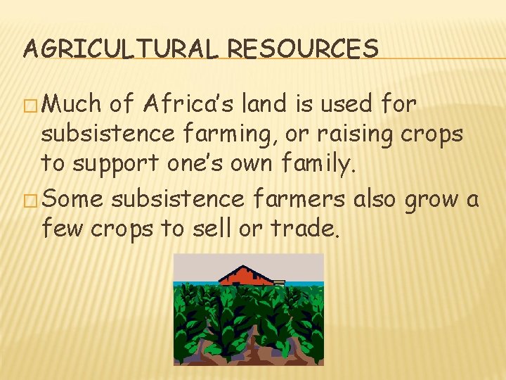 AGRICULTURAL RESOURCES � Much of Africa’s land is used for subsistence farming, or raising