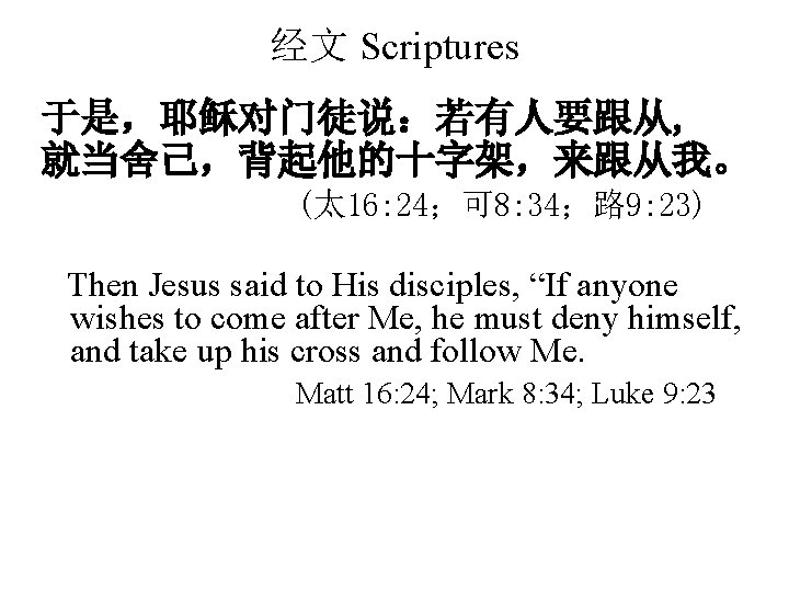 经文 Scriptures 于是，耶稣对门徒说：若有人要跟从, 就当舍己，背起他的十字架，来跟从我。 (太 16: 24；可 8: 34；路 9: 23) Then Jesus said