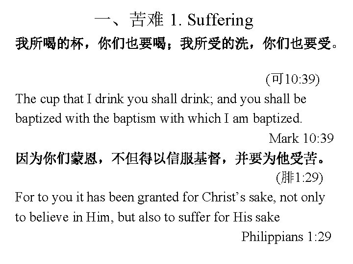 一、苦难 1. Suffering 我所喝的杯，你们也要喝；我所受的洗，你们也要受。 (可 10: 39) The cup that I drink you shall