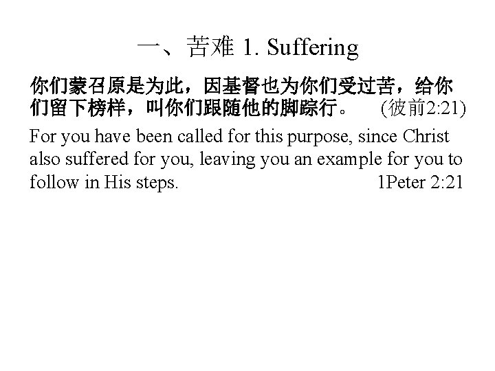 一、苦难 1. Suffering 你们蒙召原是为此，因基督也为你们受过苦，给你 们留下榜样，叫你们跟随他的脚踪行。 (彼前2: 21) For you have been called for this