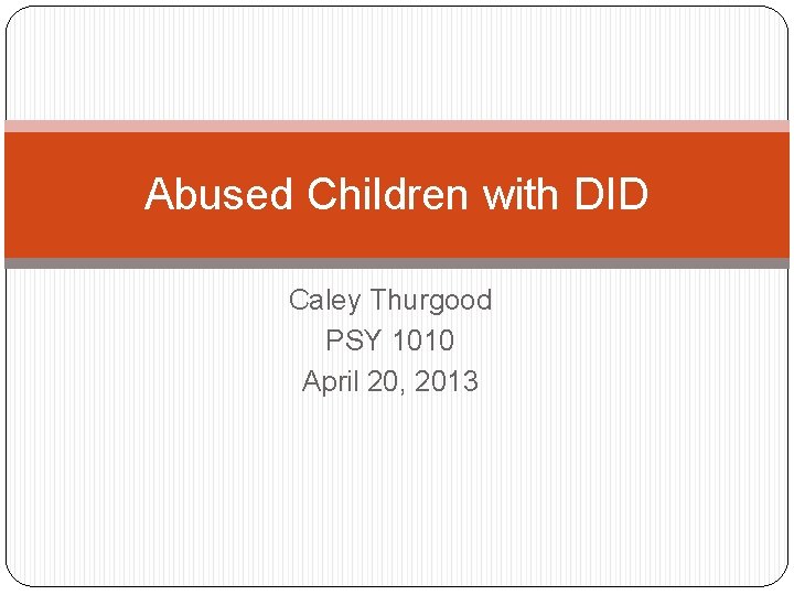 Abused Children with DID Caley Thurgood PSY 1010 April 20, 2013 