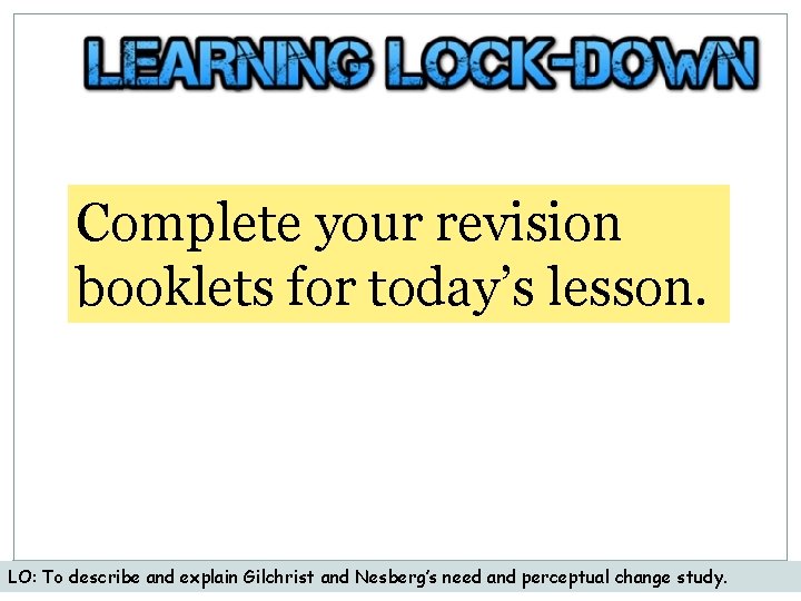 Complete your revision booklets for today’s lesson. LO: To describe and explain Gilchrist and