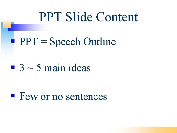 PPT Slide Content PPT = Speech Outline 3 ~ 5 main ideas Few or