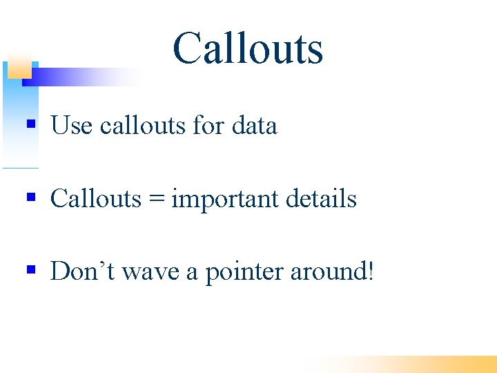 Callouts Use callouts for data Callouts = important details Don’t wave a pointer around!