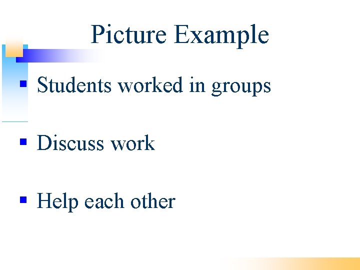 Picture Example Students worked in groups Discuss work Help each other 
