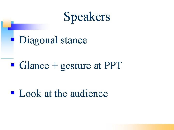 Speakers Diagonal stance Glance + gesture at PPT Look at the audience 