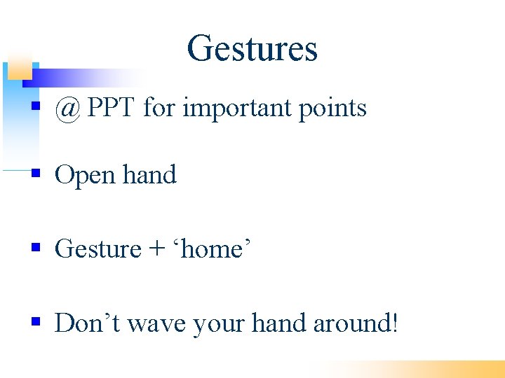 Gestures @ PPT for important points Open hand Gesture + ‘home’ Don’t wave your