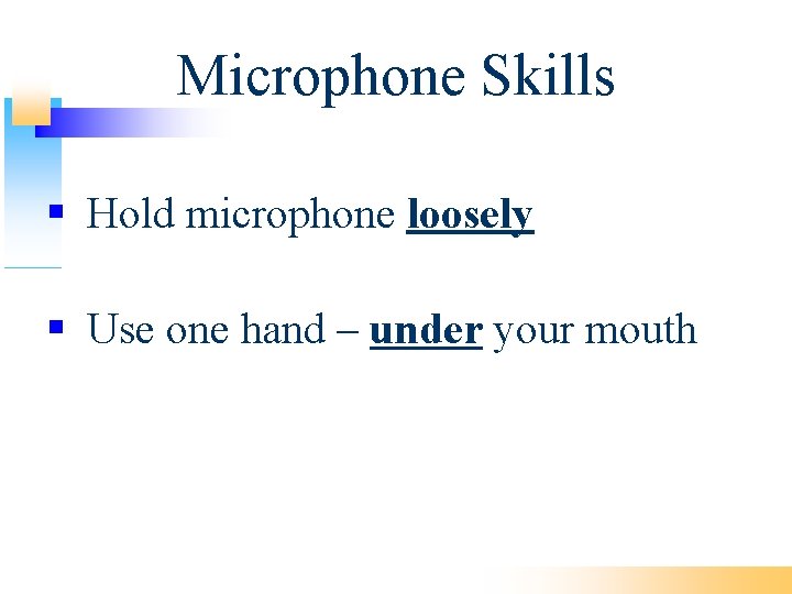 Microphone Skills Hold microphone loosely Use one hand – under your mouth 