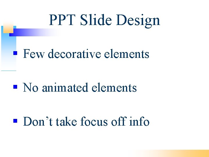 PPT Slide Design Few decorative elements No animated elements Don’t take focus off info