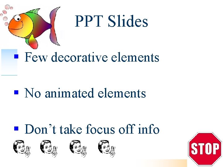 PPT Slides Few decorative elements No animated elements Don’t take focus off info 
