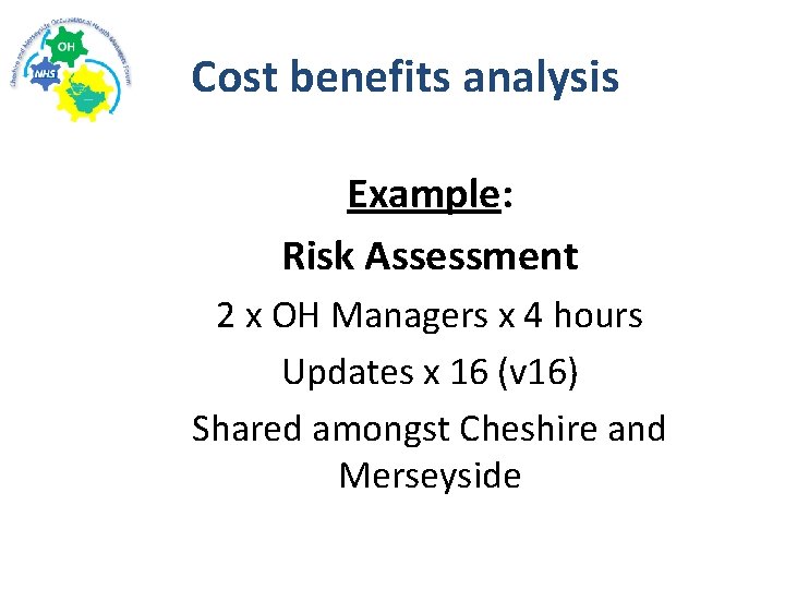 Cost benefits analysis Example: Risk Assessment 2 x OH Managers x 4 hours Updates