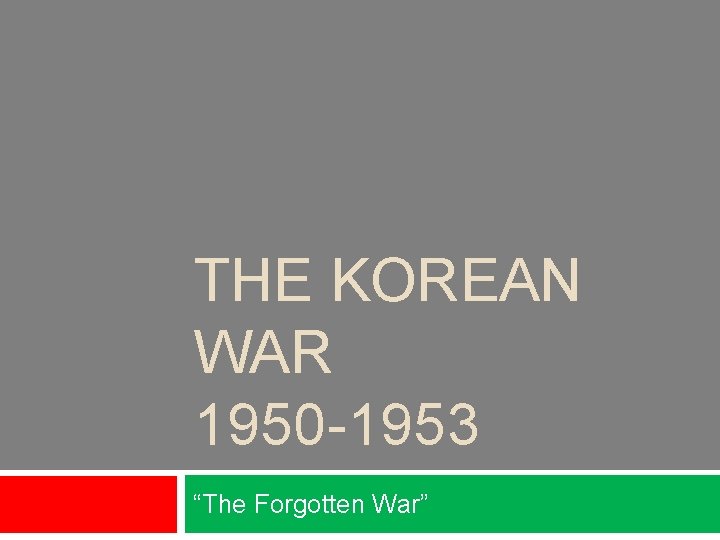 THE KOREAN WAR 1950 -1953 “The Forgotten War” 