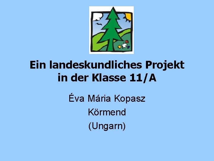 Ein landeskundliches Projekt in der Klasse 11/A Éva Mária Kopasz Körmend (Ungarn) 