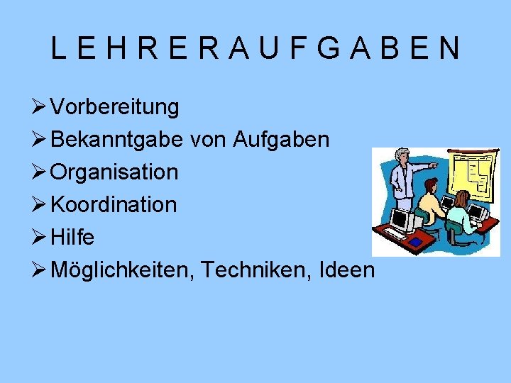 LEHRERAUFGABEN Ø Vorbereitung Ø Bekanntgabe von Aufgaben Ø Organisation Ø Koordination Ø Hilfe Ø