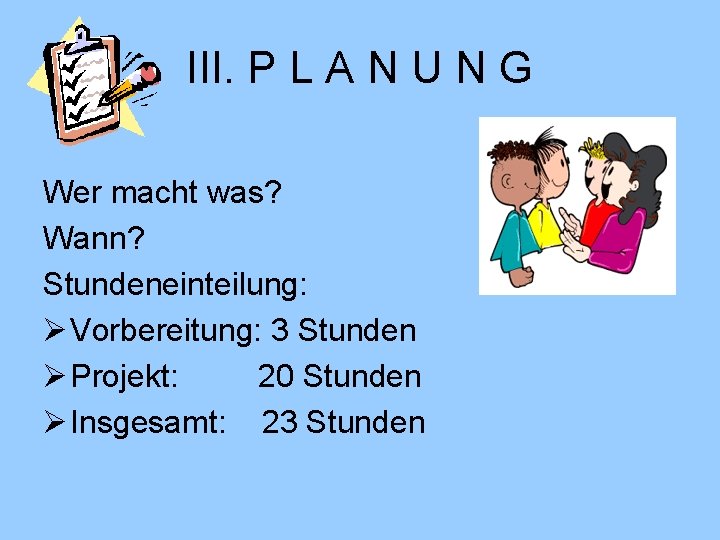 III. P L A N U N G Wer macht was? Wann? Stundeneinteilung: Ø