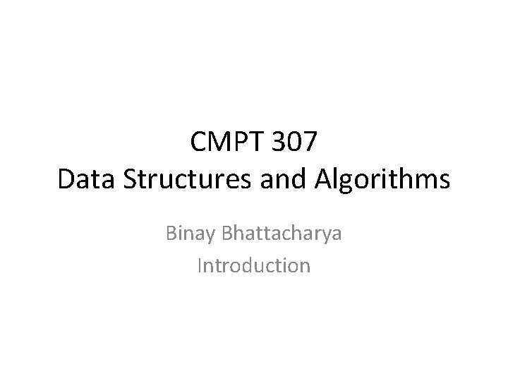 CMPT 307 Data Structures and Algorithms Binay Bhattacharya Introduction 