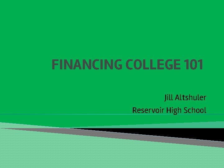 FINANCING COLLEGE 101 Jill Altshuler Reservoir High School 