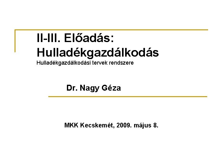 II-III. Előadás: Hulladékgazdálkodási tervek rendszere Dr. Nagy Géza MKK Kecskemét, 2009. május 8. 