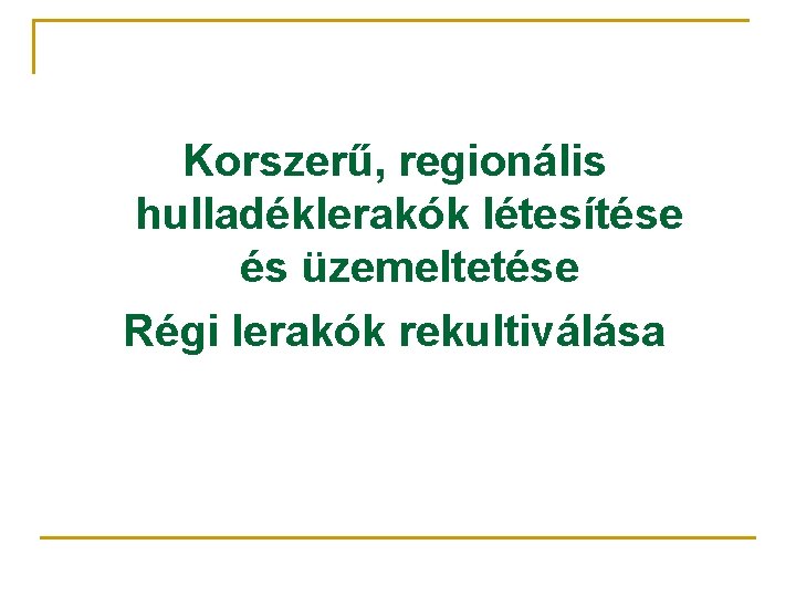 Korszerű, regionális hulladéklerakók létesítése és üzemeltetése Régi lerakók rekultiválása 