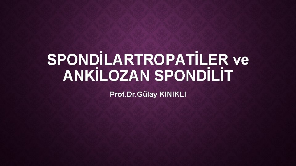 SPONDİLARTROPATİLER ve ANKİLOZAN SPONDİLİT Prof. Dr. Gülay KINIKLI 