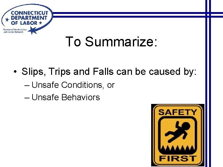 To Summarize: • Slips, Trips and Falls can be caused by: – Unsafe Conditions,