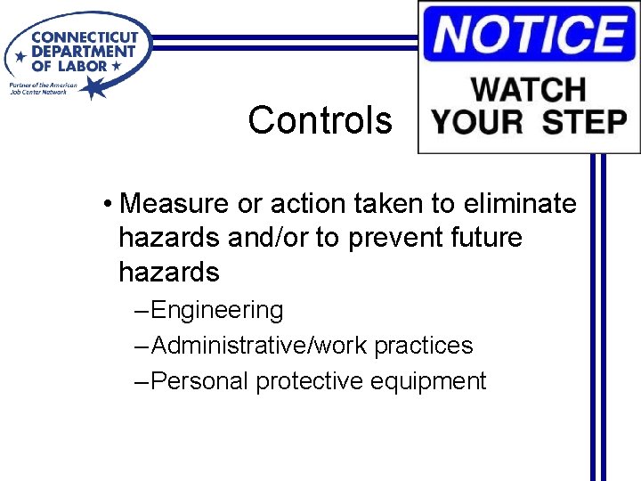 Controls • Measure or action taken to eliminate hazards and/or to prevent future hazards