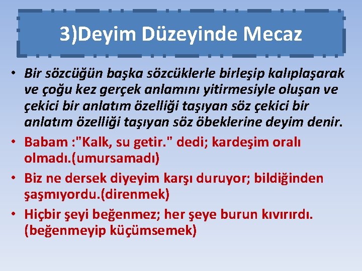 3)Deyim Düzeyinde Mecaz • Bir sözcüğün başka sözcüklerle birleşip kalıplaşarak ve çoğu kez gerçek