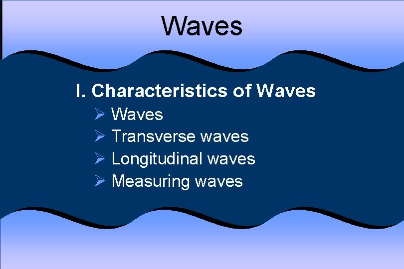 Waves I. Characteristics of Waves Ø Transverse waves Ø Longitudinal waves Ø Measuring waves