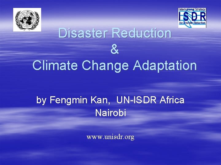 Disaster Reduction & Climate Change Adaptation by Fengmin Kan, UN-ISDR Africa Nairobi www. unisdr.
