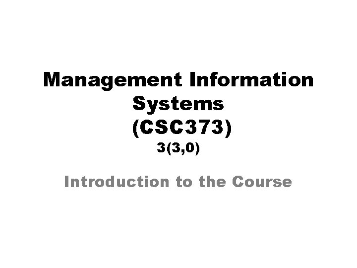 Management Information Systems (CSC 373) 3(3, 0) Introduction to the Course 